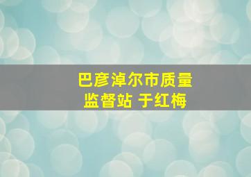 巴彦淖尔市质量监督站 于红梅